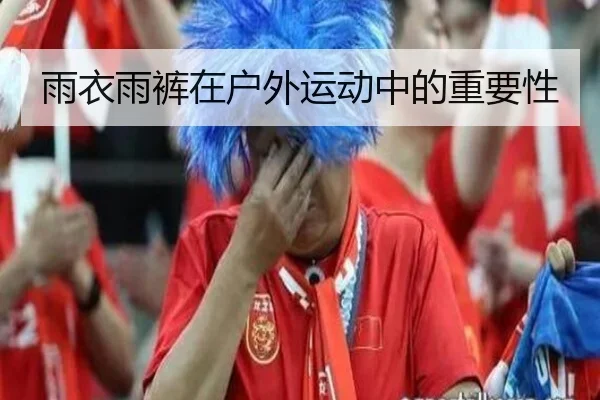 雨衣雨裤在户外运动中的重要性