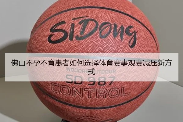 佛山不孕不育患者如何选择体育赛事观赛减压新方式