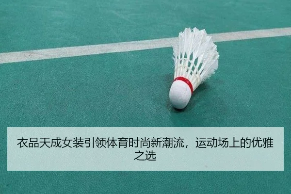 衣品天成女装引领体育时尚新潮流，运动场上的优雅之选